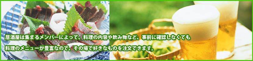 居酒屋は集まるメンバーによって、料理の内容や飲み物など、事前に確認しなくても料理のメニューが豊富なので、その場で好きなものを注文できます。